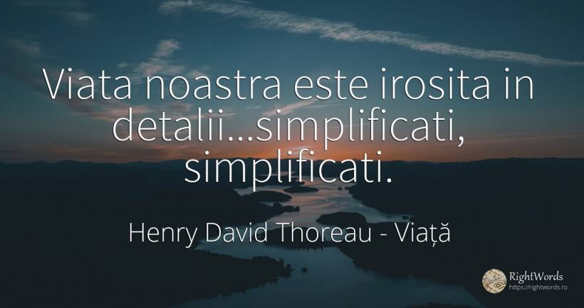 Viata noastra este irosita in detalii...simplificati, ... - Henry David Thoreau, citat despre viață