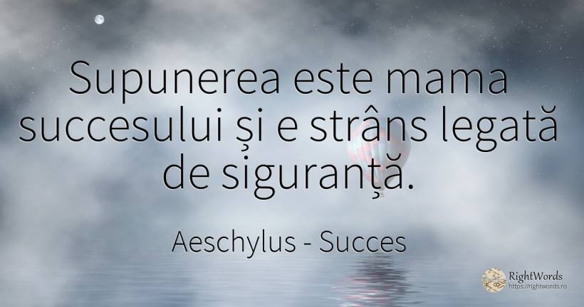 Supunerea este mama succesului și e strâns legată de... - Eschil, citat despre succes, siguranță, mamă
