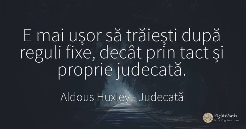 E mai ușor să trăiești după reguli fixe, decât prin tact... - Aldous Huxley, citat despre judecată, tact, reguli