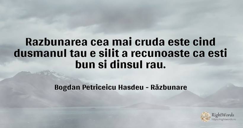 Razbunarea cea mai cruda este cind dusmanul tau e silit a... - Bogdan Petriceicu Hasdeu, citat despre răzbunare, dușmani, rău