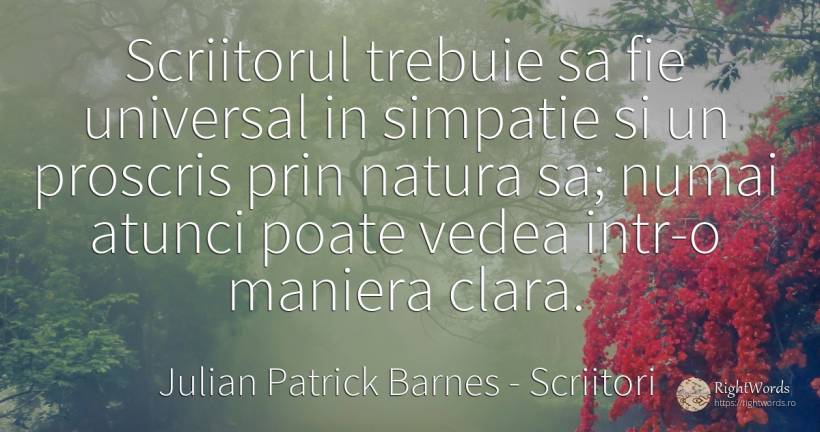 Scriitorul trebuie sa fie universal in simpatie si un... - Julian Patrick Barnes (Dan Kavanagh), citat despre scriitori, natură