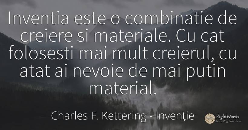 Inventia este o combinatie de creiere si materiale. Cu... - Charles F. Kettering, citat despre invenție, nevoie