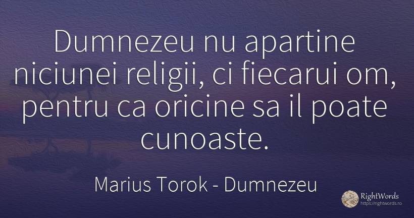 Dumnezeu nu apartine niciunei religii, ci fiecarui om, ... - Marius Torok (Darius Domcea), citat despre dumnezeu, religie