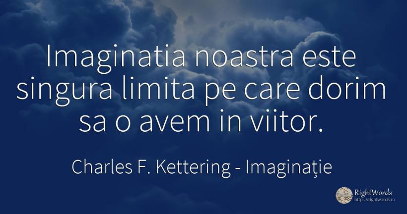 Imaginatia noastra este singura limita pe care dorim sa o... - Charles F. Kettering, citat despre imaginație, limite, viitor