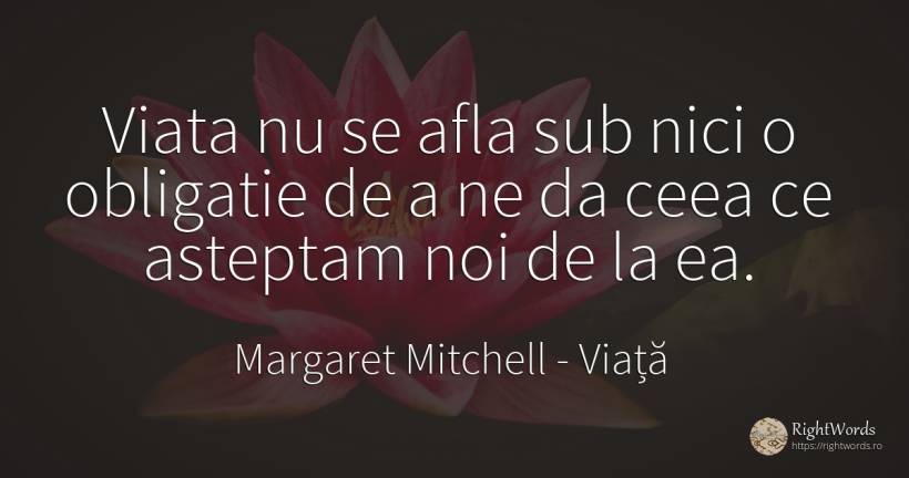 Viata nu se afla sub nici o obligatie de a ne da ceea ce... - Margaret Mitchell, citat despre viață