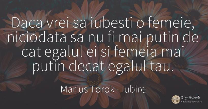 Daca vrei sa iubesti o femeie, niciodata sa nu fi mai... - Marius Torok (Darius Domcea), citat despre iubire, femeie