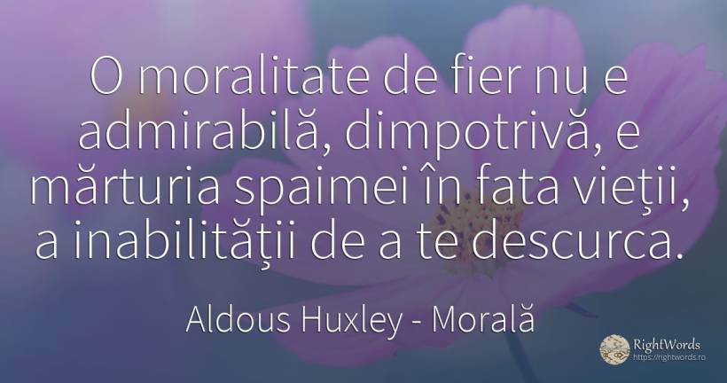O moralitate de fier nu e admirabilă, dimpotrivă, e... - Aldous Huxley, citat despre morală, moralitate, viață, față