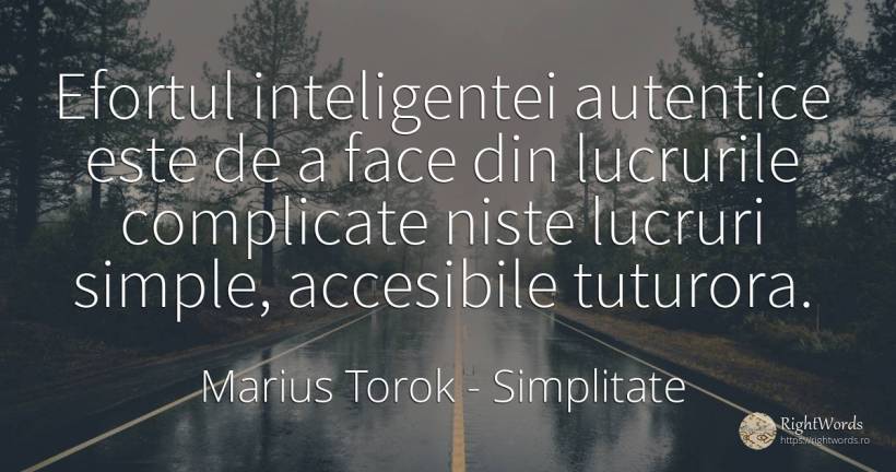 Efortul inteligentei autentice este de a face din... - Marius Torok (Darius Domcea), citat despre simplitate, lucruri