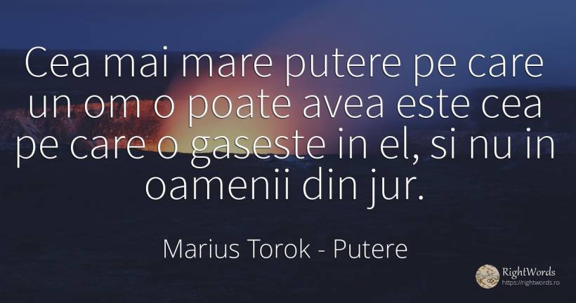 Cea mai mare putere pe care un om o poate avea este cea... - Marius Torok (Darius Domcea), citat despre putere, oameni