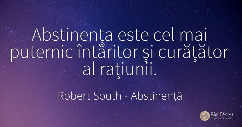 Abstinența este cel mai puternic întăritor și curățător... - Robert South, citat despre abstinență, rațiune