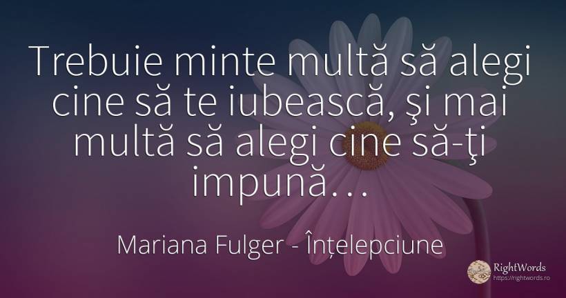 Trebuie minte multă să alegi cine să te iubească, şi mai... - Mariana Fulger, citat despre înțelepciune, minte