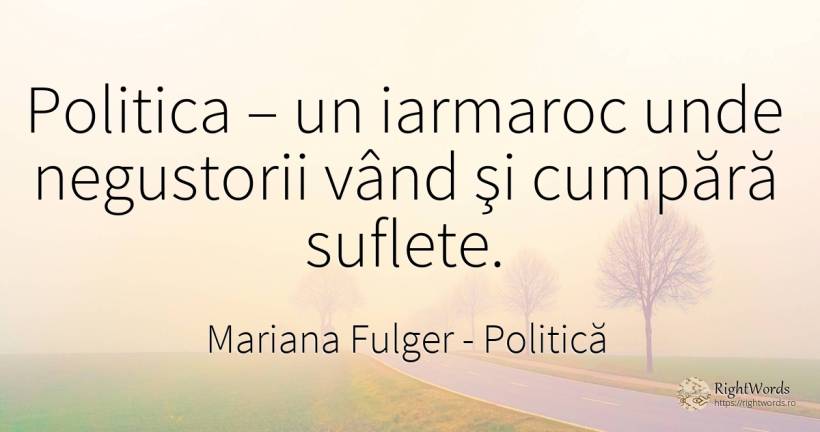 Politica – un iarmaroc unde negustorii vând şi cumpără... - Mariana Fulger, citat despre politică, comerț, suflet