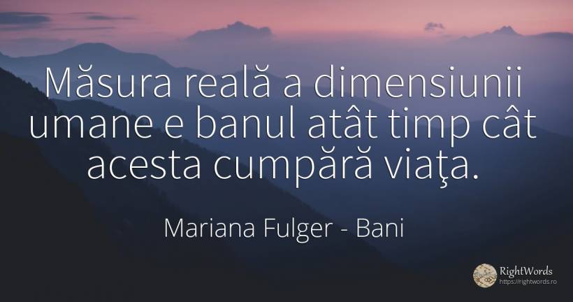Măsura reală a dimensiunii umane e banul atât timp cât... - Mariana Fulger, citat despre bani, comerț, imperfecțiuni umane, măsură, timp, viață