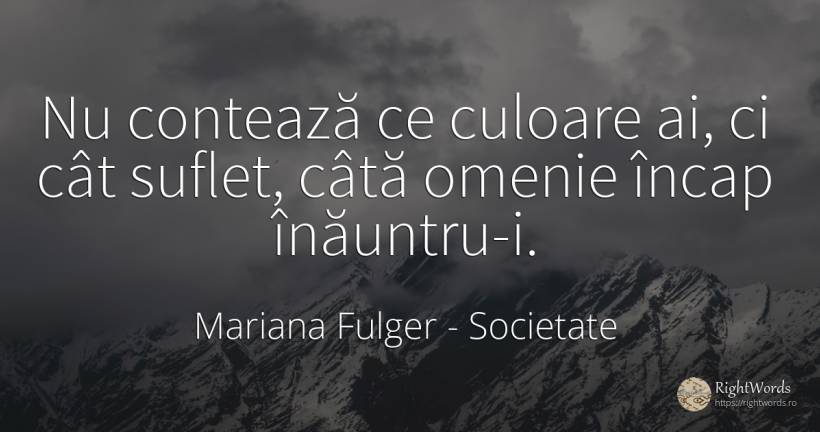 Nu contează ce culoare ai, ci cât suflet, câtă omenie... - Mariana Fulger, citat despre societate, omenie, suflet