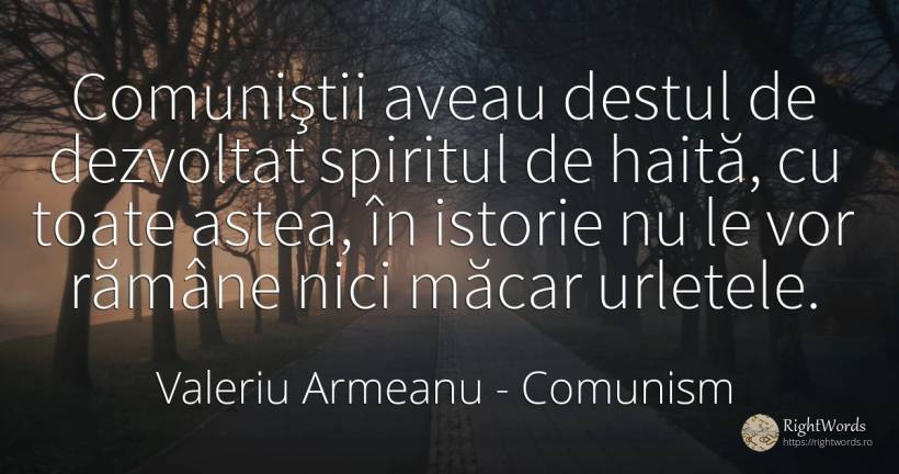 Comuniştii aveau destul de dezvoltat spiritul de haită, ... - Valeriu Armeanu, citat despre comunism, istorie, spirit