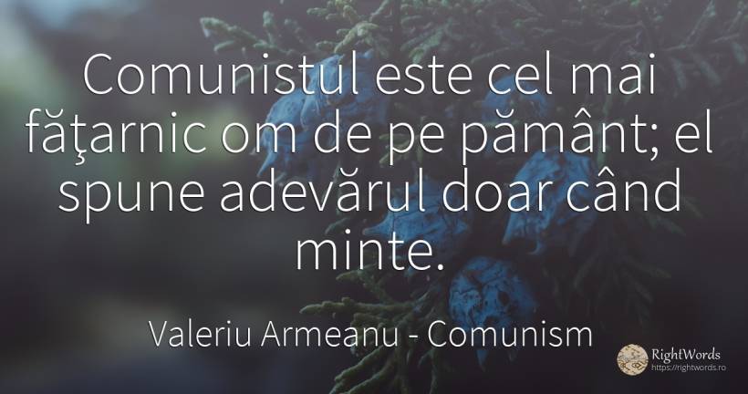 Comunistul este cel mai făţarnic om de pe pământ; el... - Valeriu Armeanu, citat despre comunism, minte, pământ, adevăr