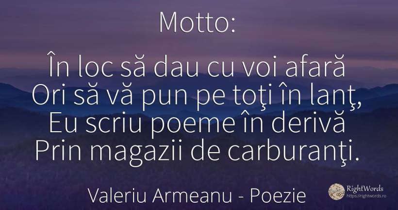 Motto: În loc să dau cu voi afară Ori să vă pun pe toţi... - Valeriu Armeanu, citat despre poezie, hoţi