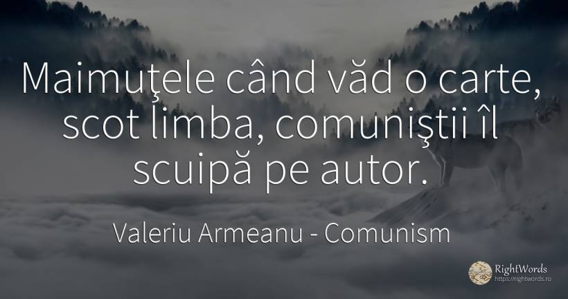 Maimuţele când văd o carte, scot limba, comuniştii îl... - Valeriu Armeanu, citat despre comunism, limbă