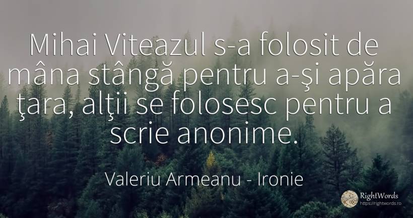 Mihai Viteazul s-a folosit de mâna stângă pentru a-şi... - Valeriu Armeanu, citat despre ironie, țară
