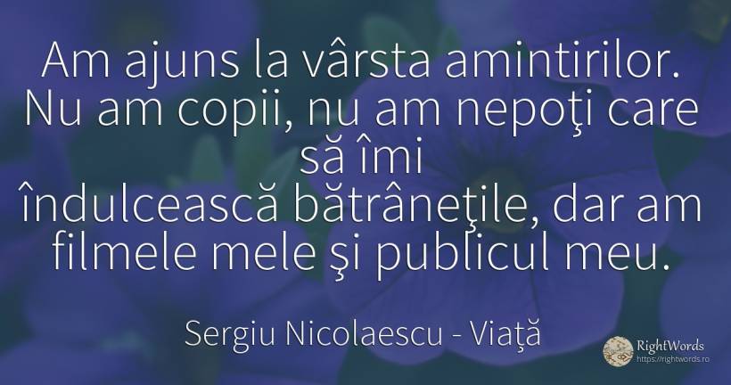 Am ajuns la vârsta amintirilor. Nu am copii, nu am nepoţi... - Sergiu Nicolaescu, citat despre viață, bătrânețe, film, public, vârstă, copii