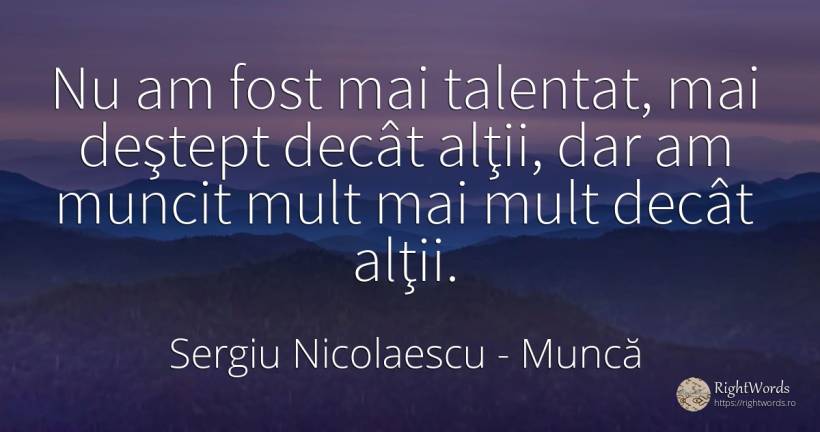 Nu am fost mai talentat, mai deştept decât alţii, dar am... - Sergiu Nicolaescu, citat despre muncă, talent, inteligență