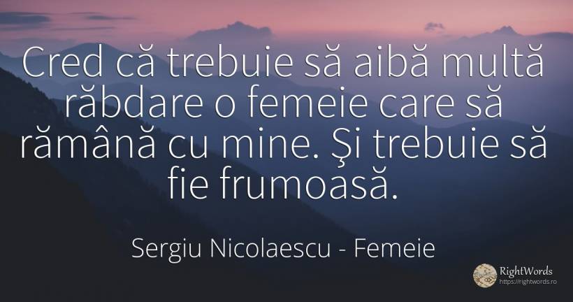 Cred că trebuie să aibă multă răbdare o femeie care să... - Sergiu Nicolaescu, citat despre femeie, răbdare