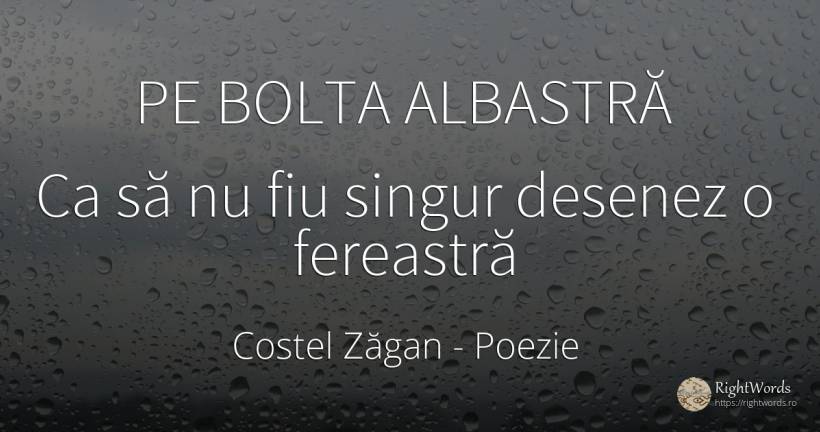 PE BOLTA ALBASTRĂ Ca să nu fiu singur desenez o fereastră - Costel Zăgan, citat despre poezie, singurătate
