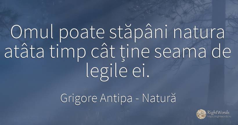 Omul poate stăpâni natura atâta timp cât ține seama de... - Grigore Antipa, citat despre natură, lege, timp, oameni