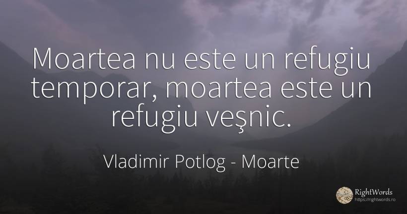 Moartea nu este un refugiu temporar, moartea este un... - Vladimir Potlog, citat despre moarte, eternitate