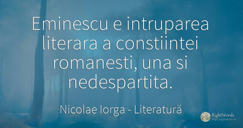 Eminescu e intruparea literara a constiintei romanesti, ... - Nicolae Iorga, citat despre literatură, critică literară