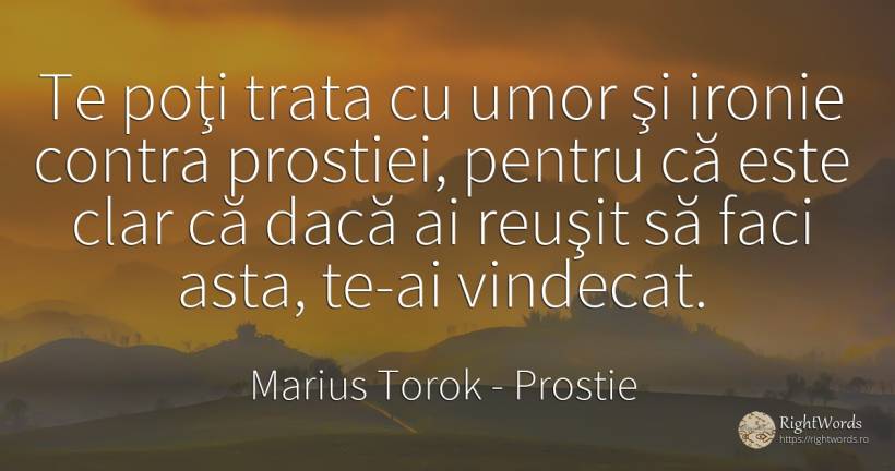 Te poţi trata cu umor şi ironie contra prostiei, pentru... - Marius Torok (Darius Domcea), citat despre prostie, ironie, umor