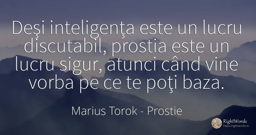 Deşi inteligenţa este un lucru discutabil, prostia este... - Marius Torok (Darius Domcea), citat despre prostie, inteligență, siguranță