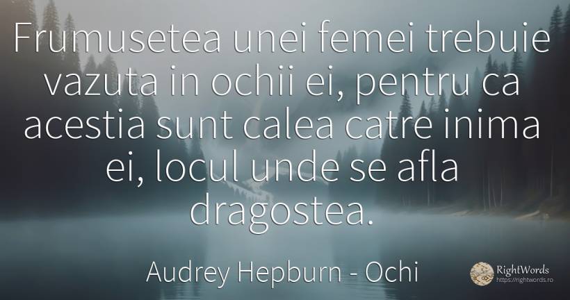 Frumusetea unei femei trebuie vazuta in ochii ei, pentru... - Audrey Hepburn, citat despre ochi, frumusețe, iubire, inimă
