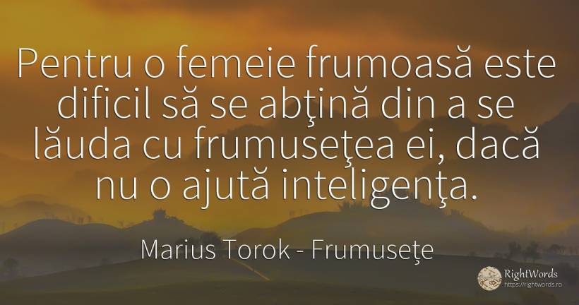 Pentru o femeie frumoasă este dificil să se abţină din a... - Marius Torok (Darius Domcea), citat despre frumusețe, laudă, inteligență, femeie