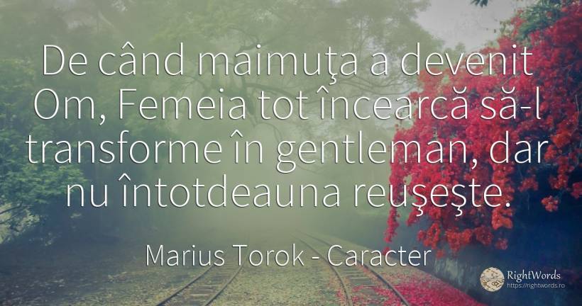 De când maimuţa a devenit Om, Femeia tot încearcă să-l... - Marius Torok (Darius Domcea), citat despre caracter, femeie