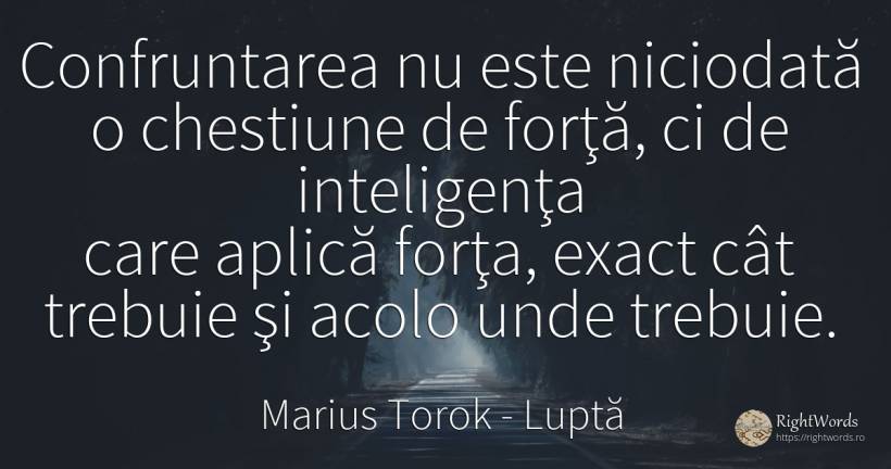 Confruntarea nu este niciodată o chestiune de forţă, ci... - Marius Torok (Darius Domcea), citat despre luptă, forță, inteligență