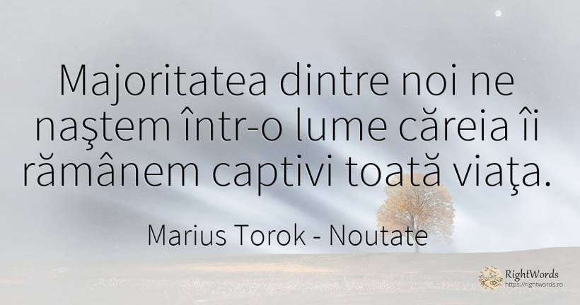 Majoritatea dintre noi ne naştem într-o lume căreia îi... - Marius Torok (Darius Domcea), citat despre noutate, lume, viață