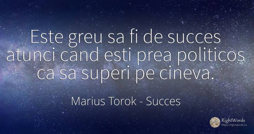 Este greu sa fi de succes atunci cand esti prea politicos... - Marius Torok (Darius Domcea), citat despre succes