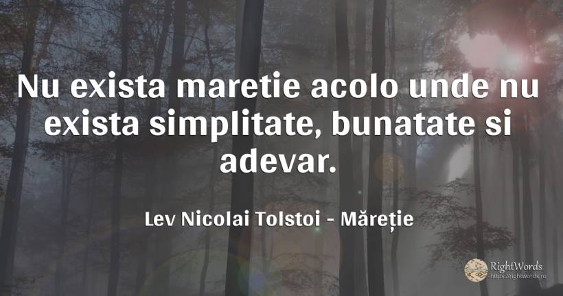 Nu exista maretie acolo unde nu exista simplitate, ... - Contele Lev Nikolaevici Tolstoi, (Leo Tolstoy), citat despre măreție, simplitate, bunătate, adevăr