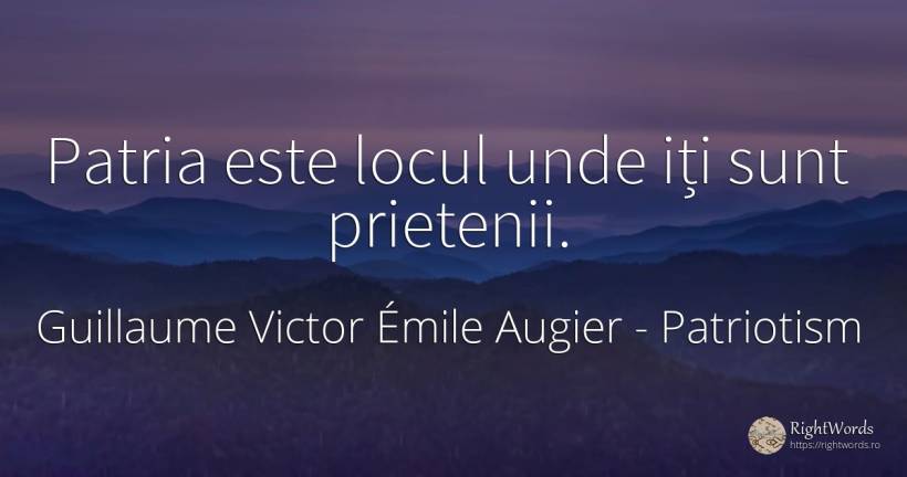 Patria este locul unde iți sunt prietenii. - Guillaume Victor Émile Augier, citat despre patriotism, patrie, prietenie