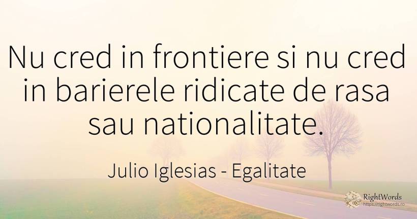 Nu cred in frontiere si nu cred in barierele ridicate de... - Julio Iglesias, citat despre egalitate