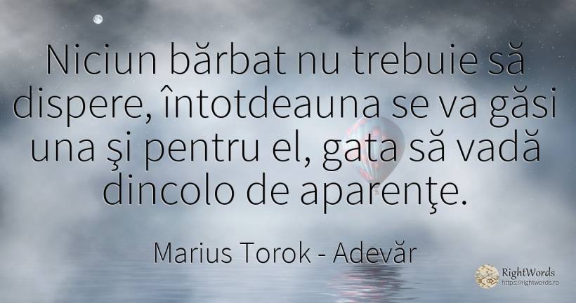 Niciun bărbat nu trebuie să dispere, întotdeauna se va... - Marius Torok (Darius Domcea), citat despre adevăr, bărbat