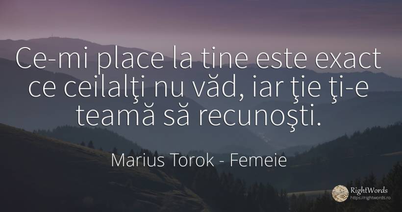 Ce-mi place la tine este exact ce ceilalţi nu văd, iar... - Marius Torok (Darius Domcea), citat despre femeie, frică