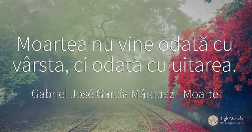 Moartea nu vine odată cu vârsta, ci odată cu uitarea. - Gabriel José García Márquez (Gabriel García Márquez), citat despre moarte, uitare, vârstă