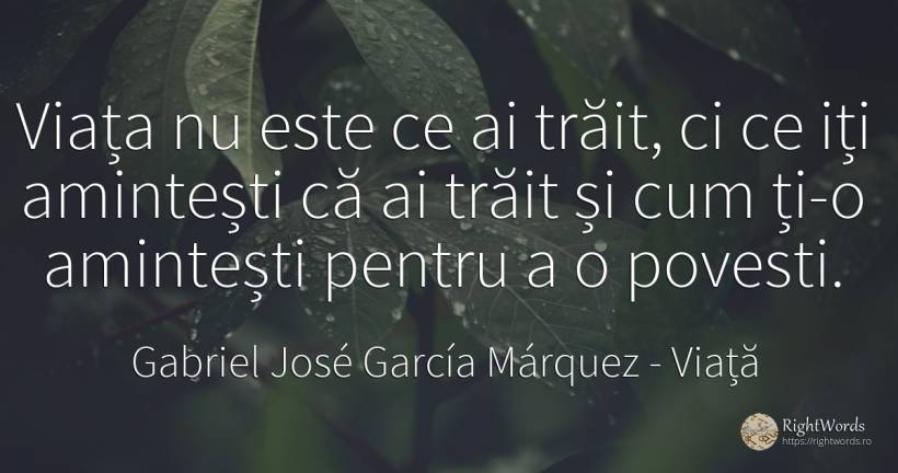 Viața nu este ce ai trăit, ci ce iți amintești că ai... - Gabriel José García Márquez (Gabriel García Márquez), citat despre viață, povești
