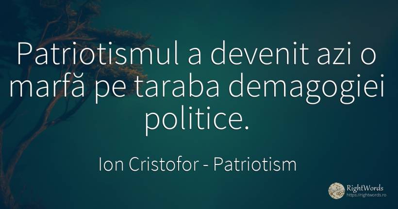 Patriotismul a devenit azi o marfă pe taraba demagogiei... - Ion Cristofor (Ioan Cristofor Filipas), citat despre patriotism