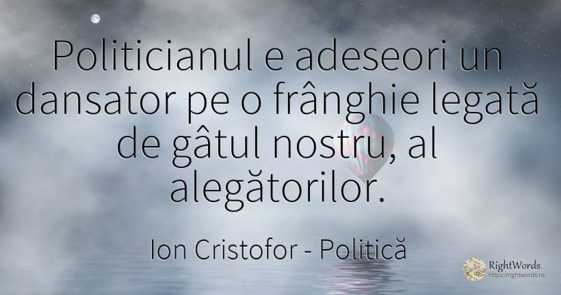 Politicianul e adeseori un dansator pe o frânghie legată... - Ion Cristofor (Ioan Cristofor Filipas), citat despre politică