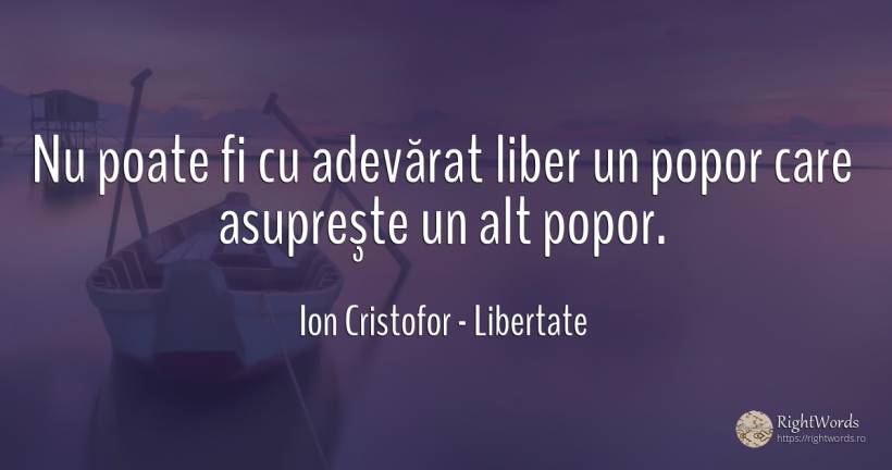 Nu poate fi cu adevărat liber un popor care asupreşte un... - Ion Cristofor (Ioan Cristofor Filipas), citat despre libertate, adevăr