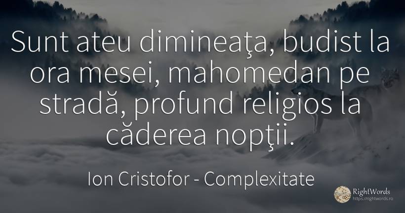 Sunt ateu dimineaţa, budist la ora mesei, mahomedan pe... - Ion Cristofor (Ioan Cristofor Filipas), citat despre complexitate, cădere