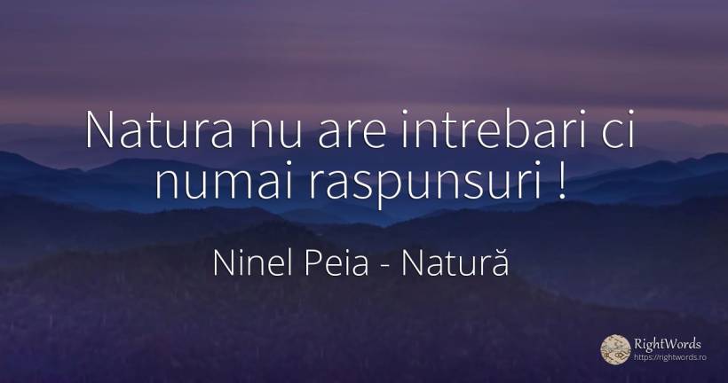 Natura nu are intrebari ci numai raspunsuri! - Ninel Peia, citat despre întrebare, natură